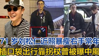 71歲劉松仁近照暴瘦，右手常年插口袋出行靠拐杖，曾被曝中風｜快点娱乐｜