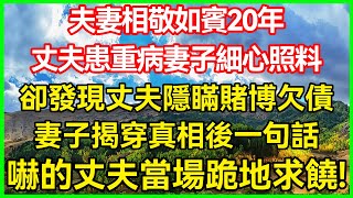 夫妻相敬如宾20年！丈夫患重病妻子细心照料！却发现丈夫隐瞒赌博欠债！妻子揭穿真相后一句话！吓的丈夫当场跪地求饶！#生活经验#情感故事#深夜浅读#幸福人生