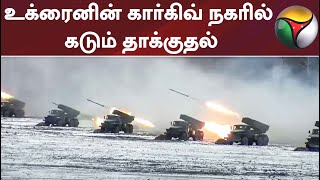 உக்ரைனின் கார்கிவ் நகரில் கடும் தாக்குதல்