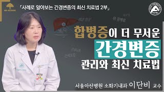 (2부) 합병증이 더 무서운 간경변증 관리와 최신 치료법  – 소화기내과 이단비 교수  | 서울아산병원