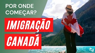 Quero IMIGRAR para o CANADÁ. Por onde começar?