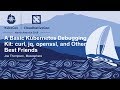A Basic Kubernetes Debugging Kit: curl, jq, openssl, and Other Best Friends - Joe Thompson