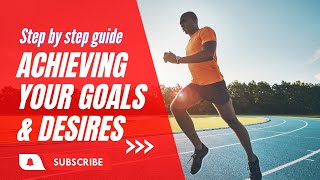 A Step by Step Guide to Achieving Your Goals and Desires