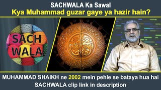 SACHWALA Ka Sawal Kya Muhammad guzar gaye ya hazir hain? MUHAMMADSHAIKH ne 2002 mein pehle se bataya