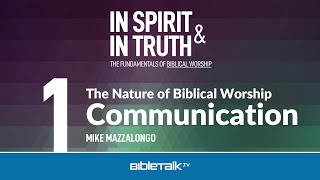 The Nature of Biblical Worship: Communication – Mike Mazzalongo | BibleTalk.tv