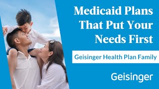 Geisinger Health Plan Family: Medicaid Plans That Put Your Needs First