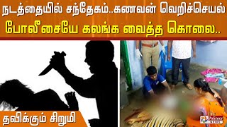 நடத்தையில் சந்தேகம்..கணவன் வெறிச்செயல்.. போலீசையே கலங்க வைத்த கொலை...கொடுர சம்பவம்