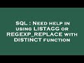 SQL : Need help in using LISTAGG or REGEXP_REPLACE with DISTINCT function
