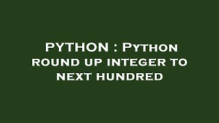 PYTHON : Python round up integer to next hundred