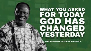 What You Asked For Today God Has Changed Yesterday - Archbishop Benson Idahosa
