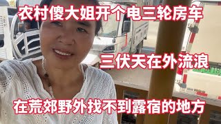 农村傻大姐开个电三轮房车 三伏天在外流浪 荒郊野外找不到露营地