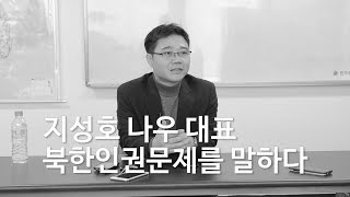 지성호 나우(NAUH) 대표, 북한인권문제를 말하다