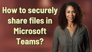 How to securely share files in Microsoft Teams?