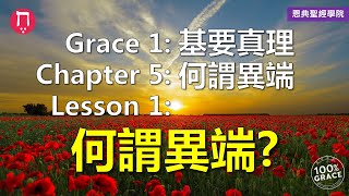 Grace 1基要真理｜Chapter 5何謂異端｜Lesson 1何謂異端?｜洪鉅晰牧師｜恩典聖經學院｜恩寵教會