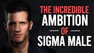 The Incredible Ambition of Sigma Male
