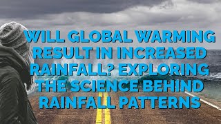 Will Global Warming Result in Increased Rainfall? Exploring the Science Behind  Rainfall Patterns