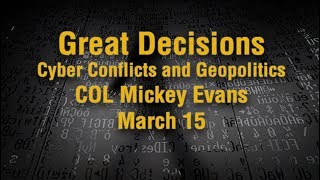 Great Decisions - Cyber Conflict and Geopolitics - Col. Mickey Evans