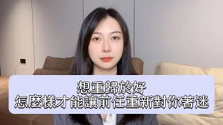 想重歸於好，怎麼樣才能讓前任重新對你著迷丨挽回丨分手丨戀愛