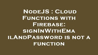 NodeJS : Cloud Functions with Firebase: signInWithEmailAndPassword is not a function