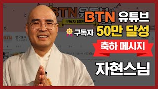 [BTN 유튜브 구독자 50만 달성] BTN 유튜브 채널이 한국 불교를 세계에 널리 알릴 수 있기를 - 자현스님