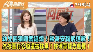 2024.07.19【台灣向前行 Part4】幼園狼師案延燒！蔣萬安鞠躬道歉！為孩童討公道還被抹黑！許淑華提告側翼！