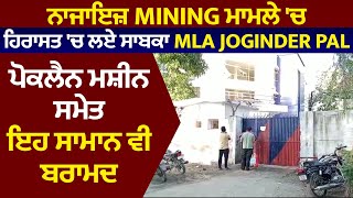 ਨਾਜਾਇਜ਼ Mining ਮਾਮਲੇ 'ਚ ਹਿਰਾਸਤ 'ਚ ਲਏ ਸਾਬਕਾ MLA Joginder Pal, ਪੋਕਲੈਨ ਮਸ਼ੀਨ ਸਮੇਤ ਇਹ ਸਾਮਾਨ ਵੀ ਬਰਾਮਦ