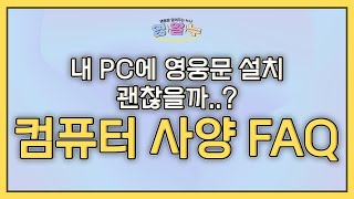 EP.34 내 PC에 영웅문 설치 괜찮을까..? '컴퓨터 사양 FAQ 완벽정리!'  [영웅문 알려주는 누나_키하!]