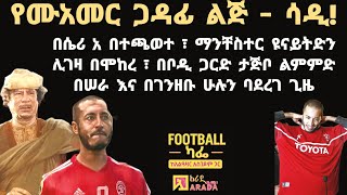 የሙአማር ጋዳፊ ልጅ ሳዲ ፦ በሴሪ አ በተጫወተ ፣ ማንቸስተር ዩናይትድን ሊገዛ በሞከረ ፣ በቦዲ ጋርድ ታጅቦ ልምምድ በሠራ እና በገንዘቡ ሁሉን ባደረገ ጊዜ