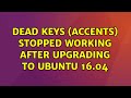 Ubuntu: Dead keys (accents) stopped working after upgrading to Ubuntu 16.04 (3 Solutions!!)