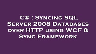 C# : Syncing SQL Server 2008 Databases over HTTP using WCF & Sync Framework
