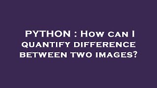PYTHON : How can I quantify difference between two images?