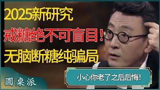 2025新研究，戒糖绝对不可以盲目！无脑断糖纯属骗局，小心你老了之后后悔！ #窦文涛 #梁文道 #马未都 #周轶君 #马家辉 #许子东 #圆桌派 #圆桌派第七季