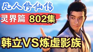 【凡人修仙传】灵界篇：802集 韩立VS炼虚影族      Mortal's Journey to Immortality凡人修仙传剧情讲解 凡人修仙分析 凡人修仙传有声书 凡人修仙传有声小说