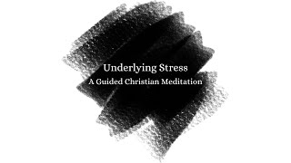 A Feeling of Underlying Stress // A Guided Christian Meditation