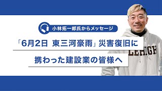 【小林拓一郎氏メッセージ】「6/2東三河豪雨」災害復旧に携わった建設業の皆様へ（提供：岡田建設株式会社）