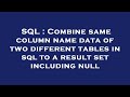 SQL : Combine same column name data of two different tables in sql to a result set including null