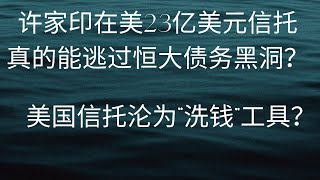 许家印在美23亿美元信托真的能逃过恒大债务黑洞？——美国信托沦为“洗钱”工具？