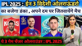 IPL 2025 : 18 वी सीसन मे ईन 3 विदेशी ओलराउंडरो का बजेगा डंका, अपने दम पर जितवायेंगे किताब....