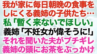 【スカッとする話】我が家に毎日朝晩の食事をしにくる義姉の子供たち…私「暫く来ないでほしい」義姉「不妊女が偉そうに！」それを聞いた夫がブチギレ義姉の頭にお茶をぶっかけ