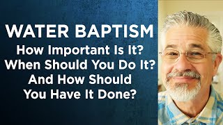 Water Baptism: How Important Is It? When Should You Do It? And How Should You Have It Done?