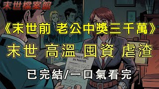 【完結/囤資】《末世前 老公中獎三千萬》老公中了三千萬彩票，立刻甩我一份離婚協議。半個月後高溫來臨，我縮在囤滿物資的鄉間別墅裡，老公小三哭了。#末日#小說 #末世 #小說推文#囤資 #一口氣看完