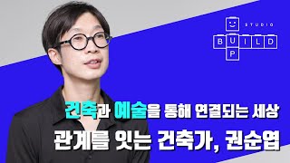 건축과 예술에 대한 쓸모있는 이야기, SOAP 건축가 권순엽 │스튜디오빌드UP[業] ep1.