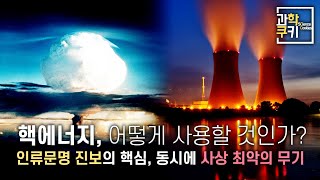 인류의 보물이자 최대 위협, 양날의 검인 '핵 에너지'를 올바르게 활용하기 위해서는? | 다큐쿠키 특별편