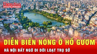 Gần Hồ Gươm biến mất loạt trụ sở cơ quan nhà nước và nhà dân, Hà Nội đang làm gì? | Tin tức 24h