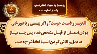 تقدیـر و قسمت چیست؟ و اگر بهشتی و یا دوزخی بودن انسـان از قبـل مشخص شده  پس چه نیاز به عمل است؟