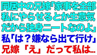 【スカッとする話】同居中の兄嫁「家事を全部私にやらせるとか生意気！だから独身ニートなのよ」私「は？嫌なら出て行け」兄嫁「え」だって私は…【修羅場】