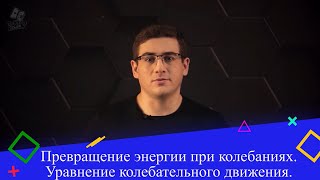 Превращение энергии при колебаниях. Уравнение колебательного движения. 1 часть. 9 класс.