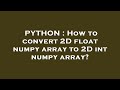 PYTHON : How to convert 2D float numpy array to 2D int numpy array?