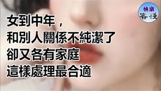 女到中年，和別人關係不純潔了卻又各有家庭，這樣處理最合適！｜女人心語｜快樂客棧