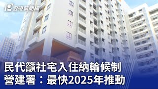 民代籲社宅入住納輪候制 營建署：最快2025年推動｜20230714 公視晚間新聞